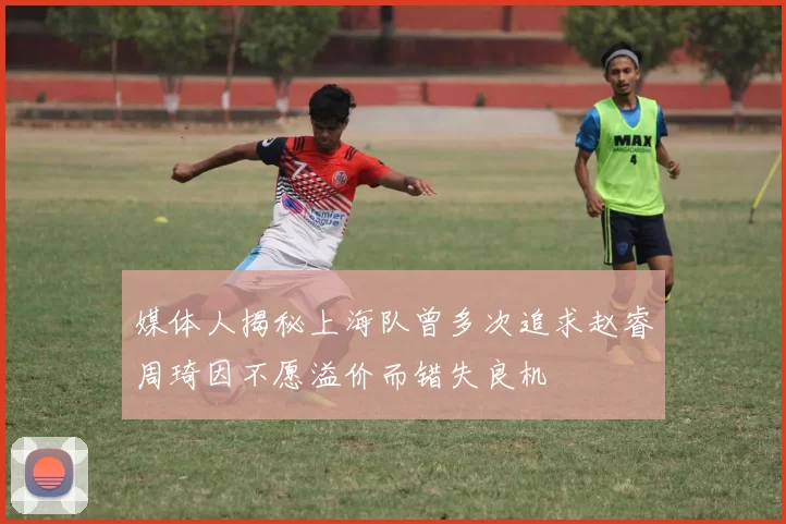 媒体人揭秘上海队曾多次追求赵睿周琦因不愿溢价而错失良机