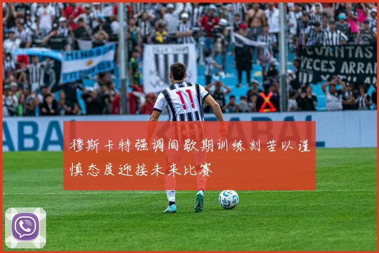穆斯卡特强调间歇期训练刻苦以谨慎态度迎接未来比赛