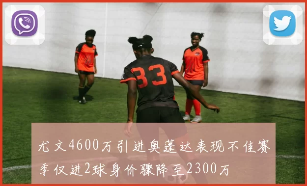 尤文4600万引进奥蓬达表现不佳赛季仅进2球身价骤降至2300万